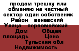 продам трешку или обменяю на частный сектор один собственик › Район ­ веневский  › Улица ­ первомайский › Дом ­ 2 › Общая площадь ­ 58 › Цена ­ 1 300 000 - Тульская обл. Недвижимость » Квартиры продажа   . Тульская обл.